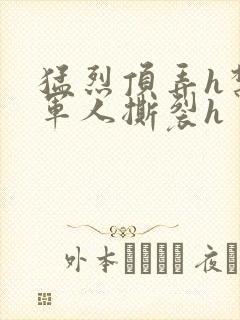 猛烈顶弄h禁欲军人撕裂h