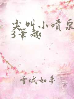 尖叫小喷泉1v3笔趣