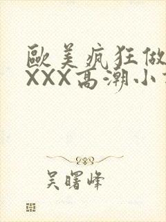 欧美疯狂做受XXXX高潮小说