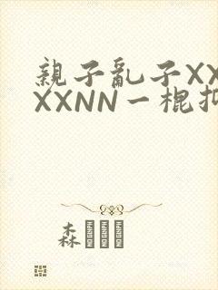 亲子乱子XXXXXNN一棍抑