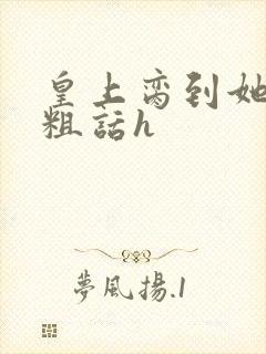 皇上脔到她哭h粗话h