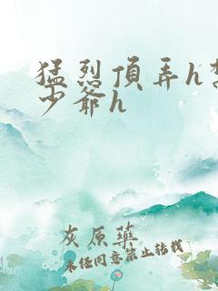 猛烈顶弄h禁欲少爷h