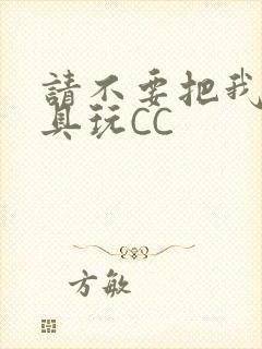请不要把我当玩具玩CC