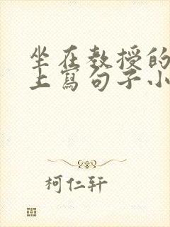坐在教授的根茎上写句子小说