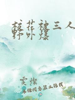 校花被三人拖去野外爆