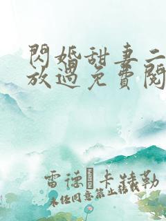 闪婚甜妻二爷求放过免费阅读