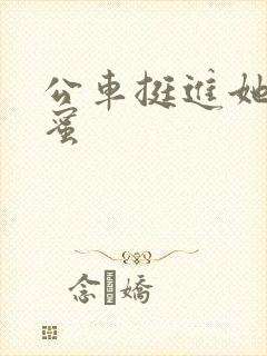 公车挺进她的花蜜