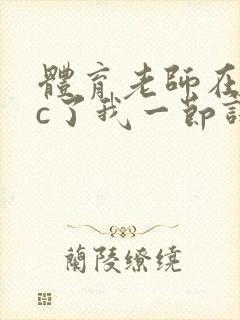 体育老师在单杠c了我一节课网站