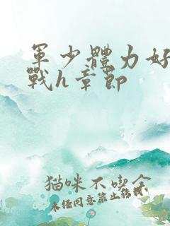 军少体力好夜夜战h章节