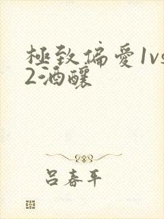 极致偏爱1vs2酒酿