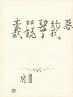 豪门契约恶魔总裁饶了我