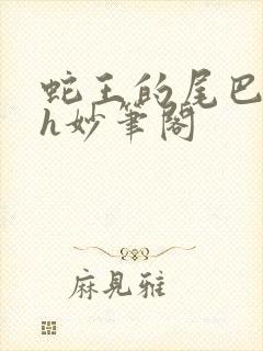 蛇王的尾巴高ah妙笔阁