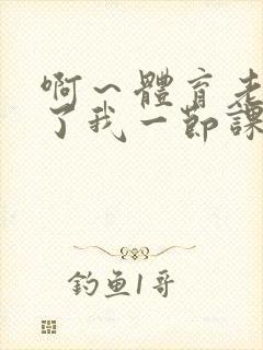 啊～体育老师做了我一节课