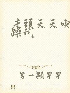 老头天天吃我奶躁我