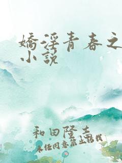 娇淫青春之放纵小说