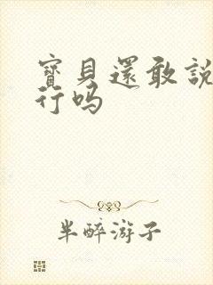 宝贝还敢说我不行吗