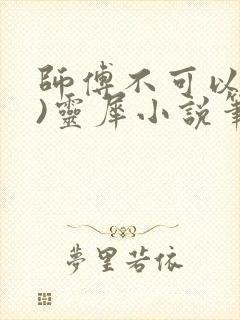 师傅不可以(限)灵犀小说笔趣阁最新章节列表