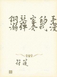 钢琴家的手指宠溺弹奏我漫画