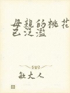 母亲的桃花源早已泛滥