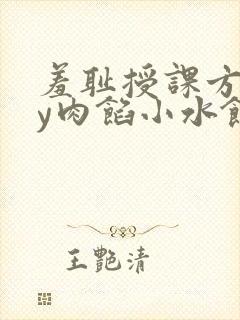 羞耻授课方式by肉馅小水饺