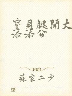 宝贝腿开大点我添添公