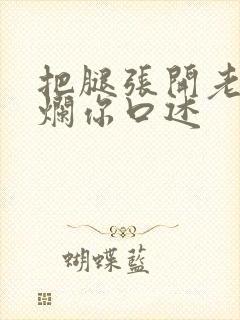 把腿张开老子臊烂你口述