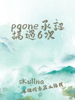pgone承认搞过6次