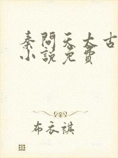 秦问天太古神王小说免费