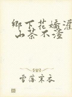 乡下花娇灌日常 山茶不渣