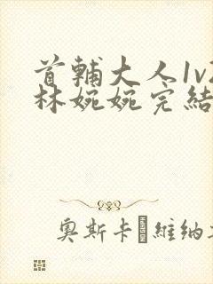 首辅大人1v2林婉婉完结了吗