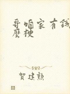 哥咱家有钱了什么梗