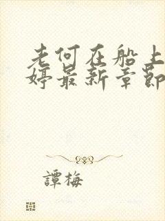 老何在船上弄雨婷最新章节