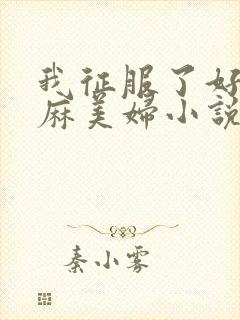 我征服了好友麻麻美妇小说