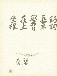 坐在学长的大紫根上背单词