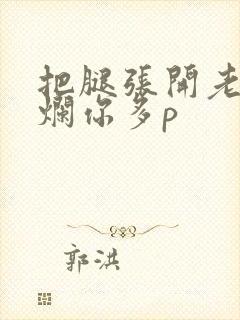 把腿张开老子臊烂你多p