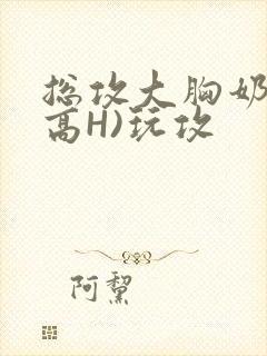 总攻大胸奶汁(高H)玩攻