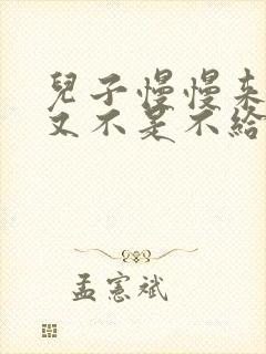 儿子慢慢来急妈又不是不给你