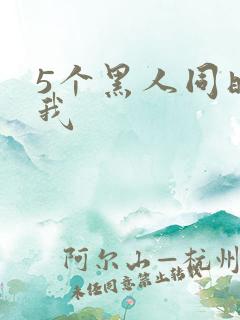 5个黑人同时玩我
