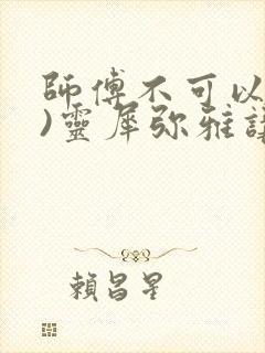 师傅不可以(限)灵犀弥雅讲的什么