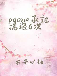 pgone承认搞过6次