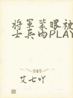 将军蒙眼被自己士兵肉PLAY