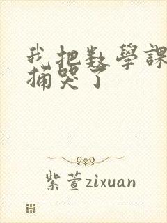 我把数学课代表捅哭了