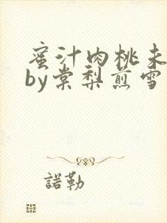 蜜汁肉桃未删减by棠梨煎雪