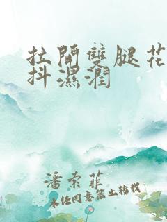 拉开双腿花蒂颤抖湿润