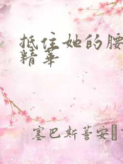 抵住她的腰释放精华