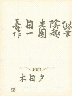 长日光阴似箭乱作一团趣笔阁