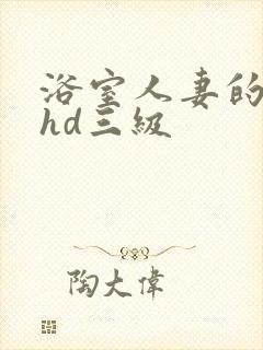 浴室人妻的情欲hd三级