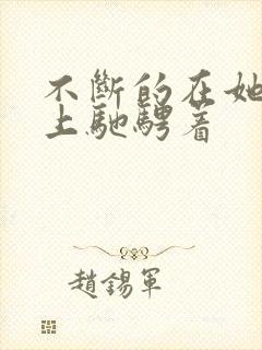 不断的在她的身上驰骋着