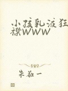 小孩乳液狂飙开襟WWW