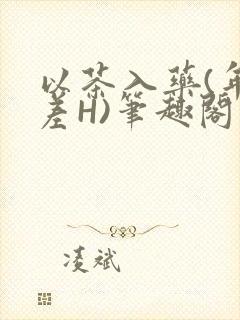 以茶入药(年龄差H)笔趣阁